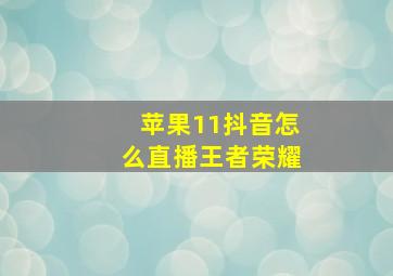 苹果11抖音怎么直播王者荣耀