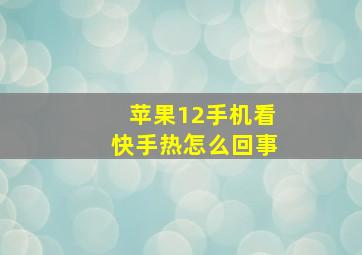 苹果12手机看快手热怎么回事