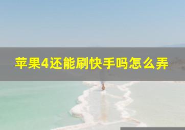 苹果4还能刷快手吗怎么弄