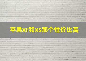 苹果xr和xs那个性价比高