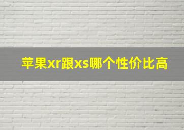 苹果xr跟xs哪个性价比高