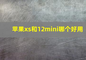 苹果xs和12mini哪个好用