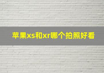 苹果xs和xr哪个拍照好看