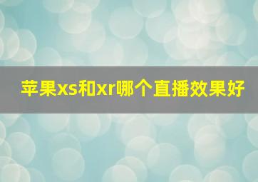 苹果xs和xr哪个直播效果好