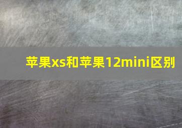 苹果xs和苹果12mini区别