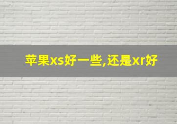 苹果xs好一些,还是xr好