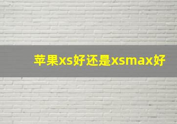 苹果xs好还是xsmax好