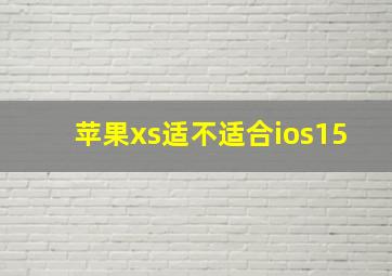 苹果xs适不适合ios15