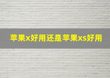 苹果x好用还是苹果xs好用