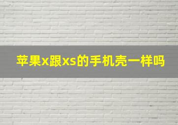 苹果x跟xs的手机壳一样吗