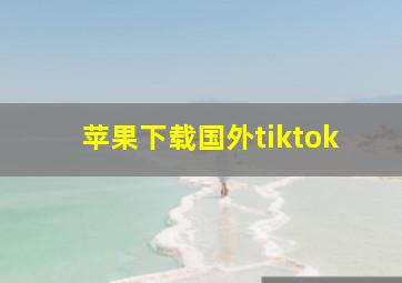 苹果下载国外tiktok