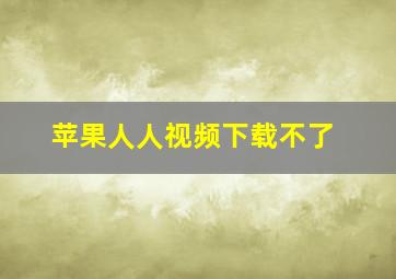 苹果人人视频下载不了