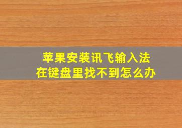 苹果安装讯飞输入法在键盘里找不到怎么办