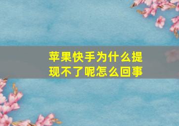 苹果快手为什么提现不了呢怎么回事