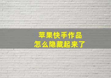 苹果快手作品怎么隐藏起来了