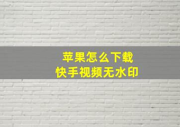 苹果怎么下载快手视频无水印