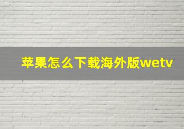 苹果怎么下载海外版wetv