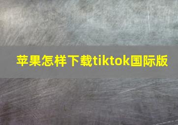 苹果怎样下载tiktok国际版