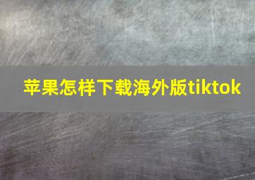 苹果怎样下载海外版tiktok