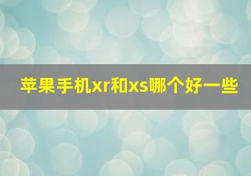 苹果手机xr和xs哪个好一些