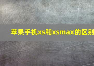 苹果手机xs和xsmax的区别