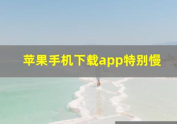 苹果手机下载app特别慢