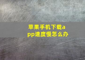 苹果手机下载app速度慢怎么办