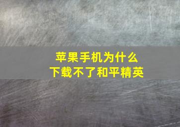 苹果手机为什么下载不了和平精英