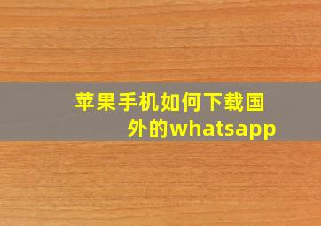 苹果手机如何下载国外的whatsapp