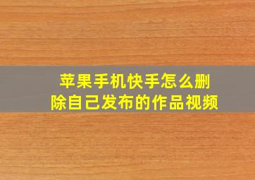 苹果手机快手怎么删除自己发布的作品视频