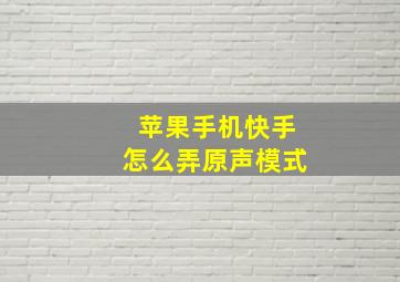 苹果手机快手怎么弄原声模式