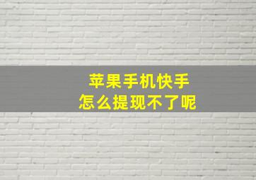 苹果手机快手怎么提现不了呢