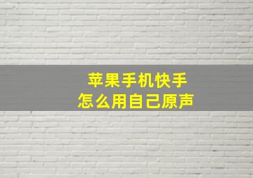 苹果手机快手怎么用自己原声