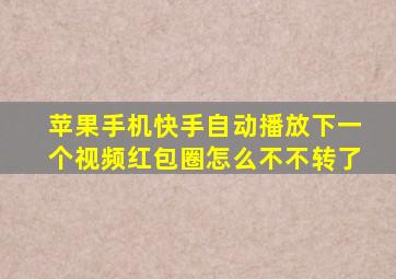 苹果手机快手自动播放下一个视频红包圈怎么不不转了