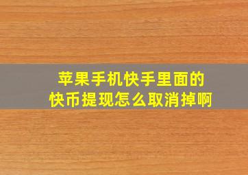 苹果手机快手里面的快币提现怎么取消掉啊