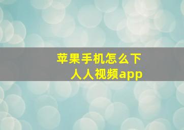 苹果手机怎么下人人视频app