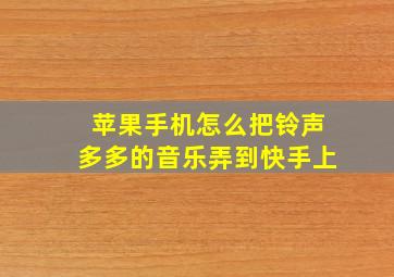 苹果手机怎么把铃声多多的音乐弄到快手上