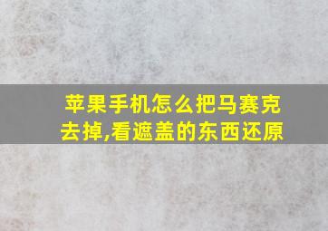 苹果手机怎么把马赛克去掉,看遮盖的东西还原