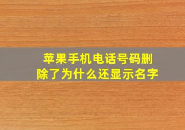 苹果手机电话号码删除了为什么还显示名字