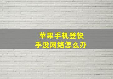 苹果手机登快手没网络怎么办