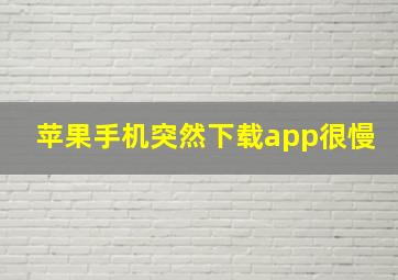 苹果手机突然下载app很慢