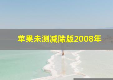 苹果未测减除版2008年