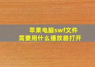 苹果电脑swf文件需要用什么播放器打开