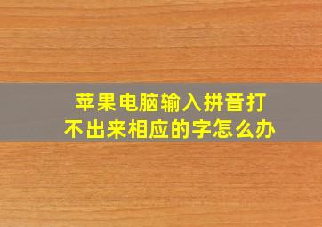 苹果电脑输入拼音打不出来相应的字怎么办