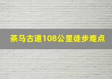 茶马古道108公里徒步难点