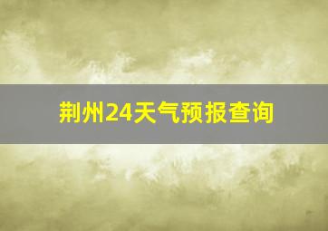 荆州24天气预报查询