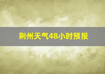 荆州天气48小时预报