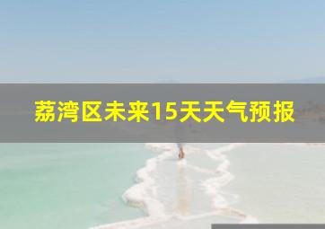 荔湾区未来15天天气预报