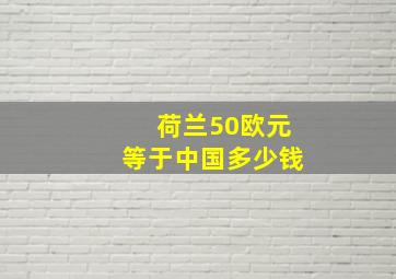 荷兰50欧元等于中国多少钱