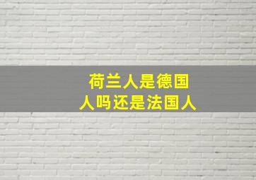 荷兰人是德国人吗还是法国人